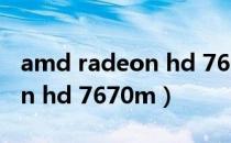 amd radeon hd 7600m驱动（amd radeon hd 7670m）