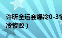 许昕全运会爆冷0-3惨败回放（许昕全运会爆冷惨败）