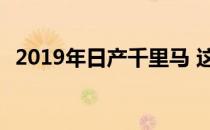 2019年日产千里马 这是买家将获得的回报