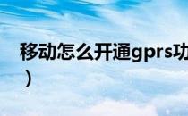 移动怎么开通gprs功能（移动怎么开通gprs）