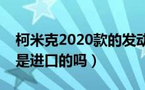 柯米克2020款的发动机是进口的吗（柯米克是进口的吗）