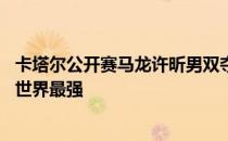 卡塔尔公开赛马龙许昕男双夺冠 夺冠证明老哥俩实力依然是世界最强