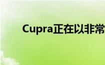 Cupra正在以非常快的速度扩大范围