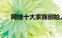 网络十大家族创始人（网络十大家族）