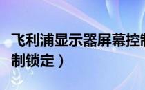 飞利浦显示器屏幕控制（飞利浦显示器屏幕控制锁定）