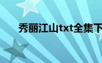 秀丽江山txt全集下载（秀丽江山txt）