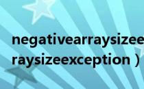 negativearraysizeexception（negativearraysizeexception）