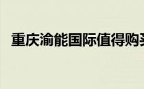 重庆渝能国际值得购买吗（重庆渝能国际）