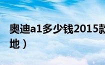 奥迪a1多少钱2015款的（奥迪a1多少钱能落地）