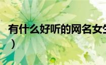 有什么好听的网名女生（有什么好听的日文歌）