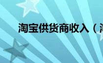 淘宝供货商收入（淘宝供货商怎么找）