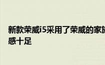 新款荣威i5采用了荣威的家族式数字律动设计语言内饰科技感十足