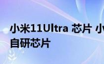 小米11Ultra 芯片 小米12SUltra隐藏了新款自研芯片 