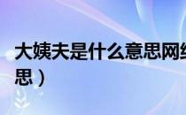 大姨夫是什么意思网络语言（大姨夫是什么意思）