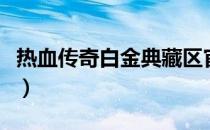 热血传奇白金典藏区官网（热血传奇白金帐号）