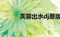 芙蓉出水dj原版（芙蓉出水dj）