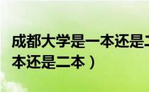 成都大学是一本还是二本学校（成都大学是一本还是二本）