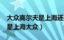 大众高尔夫是上海还是一汽的?（高尔夫是不是上海大众）