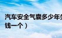 汽车安全气囊多少年失效（汽车安全气囊多少钱一个）