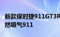 新款保时捷911GT3RS是有史以来最强劲的自然吸气911