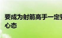 要成为射箭高手一定要做到人弓合一这就是比心态