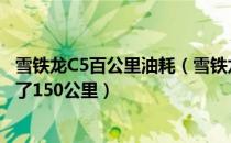 雪铁龙C5百公里油耗（雪铁龙c5油耗高的吓人我200元只跑了150公里）