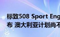 标致508 Sport Engineered将于2021年发布 澳大利亚计划尚不清楚