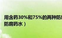 用含药30%和75%的两种防腐药水（用含药30 和75 的两种防腐药水）