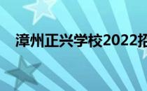 漳州正兴学校2022招生（漳州正兴学校）