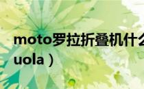 moto罗拉折叠机什么时间国内上市（motoluola）