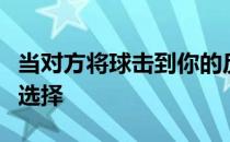 当对方将球击到你的反手后场区时可以有两种选择