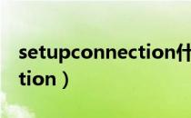 setupconnection什么意思（setupconnection）