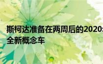 斯柯达准备在两周后的2020年巴黎车展上展示其最新车型和全新概念车