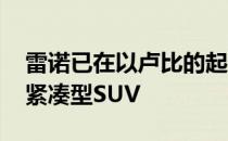 雷诺已在以卢比的起价推出了更新的Duster紧凑型SUV