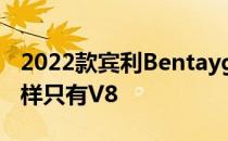 2022款宾利BentaygaS首次亮相就像速度一样只有V8