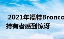  2021年福特Bronco第一版和Wildtrak预订持有者感到惊讶