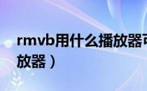 rmvb用什么播放器可以看（rmvb用什么播放器）