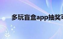 多玩盲盒app抽奖可信吗（多玩插件）