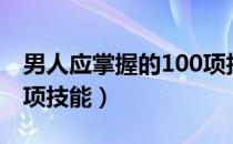 男人应掌握的100项技能（男人应掌握的100项技能）