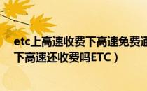 etc上高速收费下高速免费通道（高速免费前上高速免费后下高速还收费吗ETC）