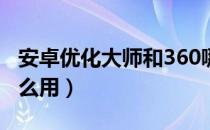 安卓优化大师和360哪个好（安卓优化大师怎么用）