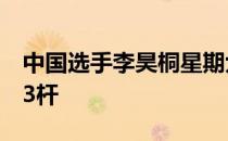 中国选手李昊桐星期六在TPC哈丁公园打出73杆