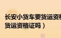 长安小货车要货运资格证吗（长安微型货车要货运资格证吗）