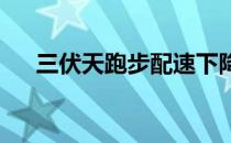 三伏天跑步配速下降如何解决这个问题