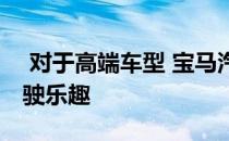  对于高端车型 宝马汽车的重点不再局限于驾驶乐趣