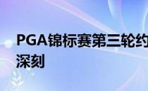 PGA锦标赛第三轮约翰逊的65成绩令人印象深刻