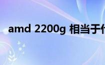 amd 2200g 相当于什么cpu（amd 220）