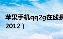 苹果手机qq2g在线是什么意思（苹果手机qq2012）