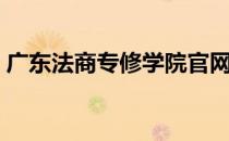 广东法商专修学院官网（广东法商专修学院）