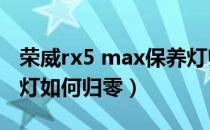 荣威rx5 max保养灯归零方法（荣威rx5保养灯如何归零）